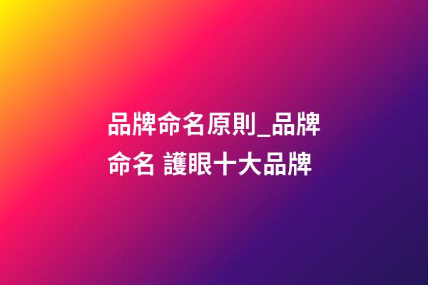 品牌命名原則_品牌命名 護眼十大品牌-第1張-商標(biāo)起名-玄機派